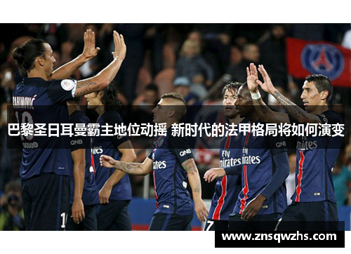 巴黎圣日耳曼霸主地位动摇 新时代的法甲格局将如何演变