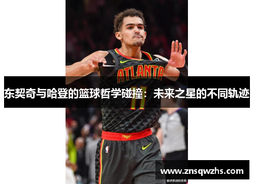 东契奇与哈登的篮球哲学碰撞：未来之星的不同轨迹