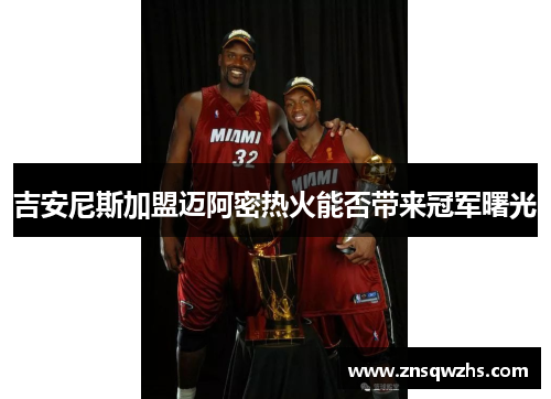 吉安尼斯加盟迈阿密热火能否带来冠军曙光