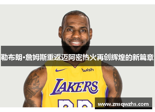 勒布朗·詹姆斯重返迈阿密热火再创辉煌的新篇章