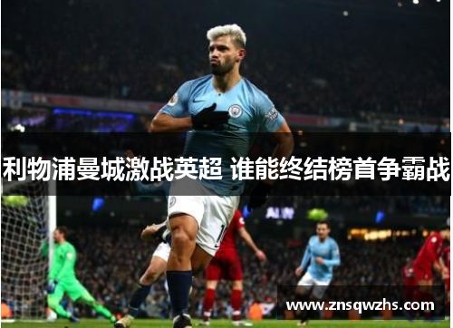 利物浦曼城激战英超 谁能终结榜首争霸战