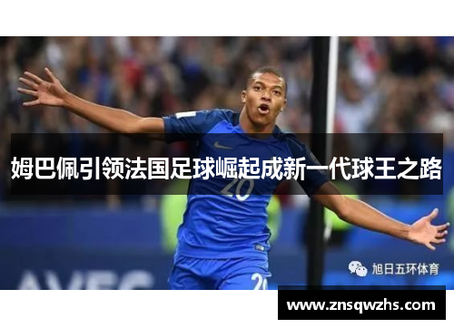 姆巴佩引领法国足球崛起成新一代球王之路