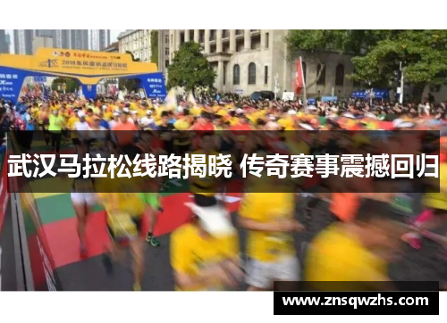 武汉马拉松线路揭晓 传奇赛事震撼回归