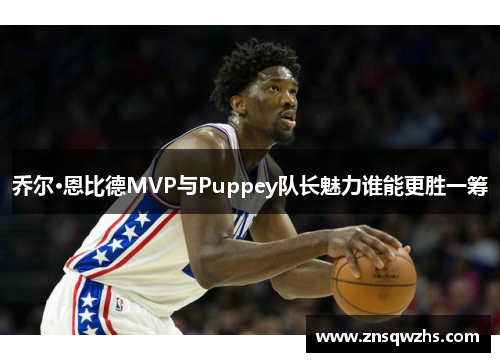乔尔·恩比德MVP与Puppey队长魅力谁能更胜一筹