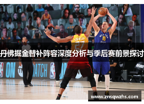 丹佛掘金替补阵容深度分析与季后赛前景探讨