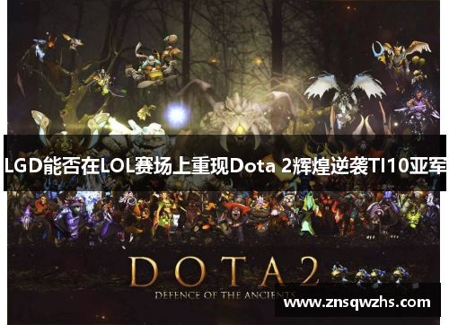 LGD能否在LOL赛场上重现Dota 2辉煌逆袭TI10亚军